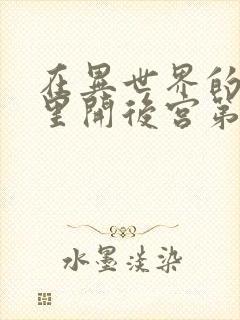 在异世界的迷宫里开后宫第二集