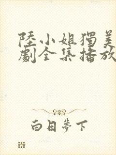 陆小姐独美后短剧全集播放