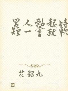 男人勃起时间太短一会就软了是什么原因