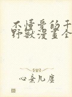 不懂爱的千金与野兽漫画全集免费阅读古