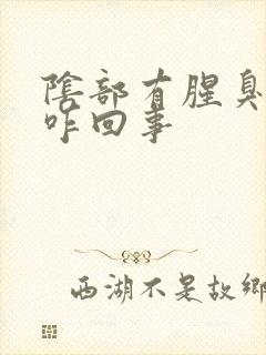 阴部有腥臭味是咋回事封面