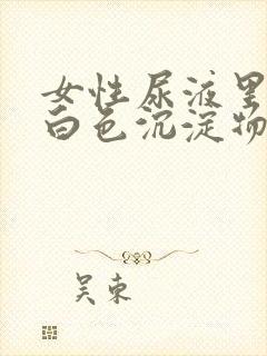 女性尿液里面有白色沉淀物怎么回事