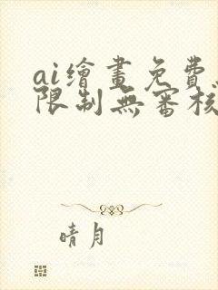 ai绘画免费无限制无审核的软件