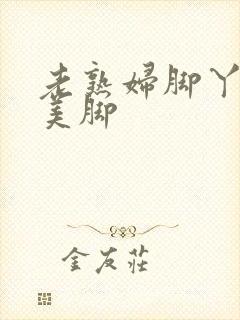 老熟妇脚丫玉足美脚封面