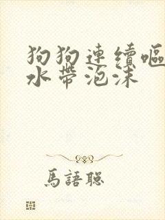 狗狗连续呕吐黄水带泡沫