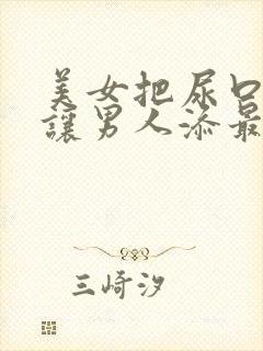 美女把尿口扒开让男人添最新章节