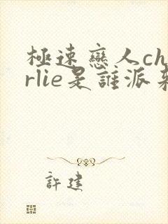 极速恋人charlie是谁派来的