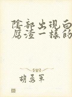 阴部出现白色豆腐渣一样的东西是怎么回事啊