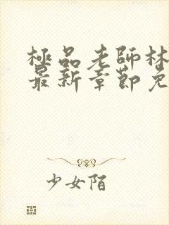 极品老师林洛熙最新章节免费阅读