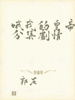 哦我的皇帝陛下分集剧情