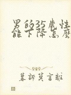 男的35岁性功能下降怎么办