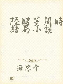陆昭菱周时阅大结局小说封面