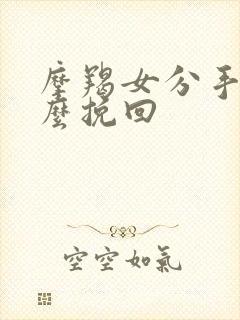 摩羯女分手后怎么挽回封面