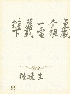 推荐一个免费能下载电视剧的软件