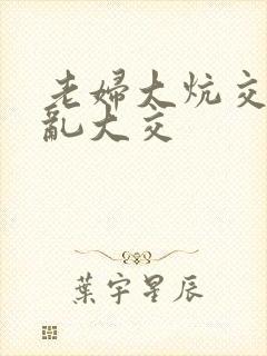 老妇大炕交换配乱大交