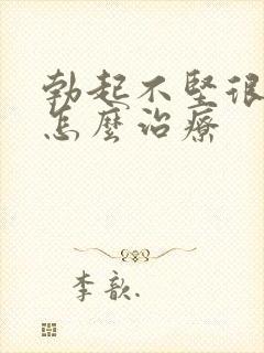 勃起不坚很快软怎么治疗