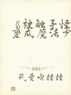 《被触手怪寄生变成魔法少女》