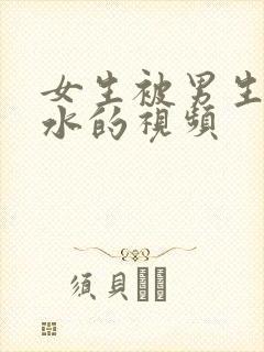 女生被男生操出水的视频