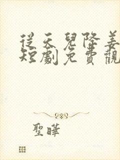 从天儿降姜十七短剧免费观看