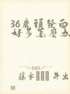 36岁头发白了好多怎么办