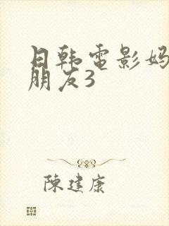 日韩电影妈妈的朋友3