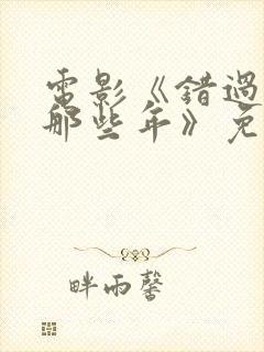 电影《错过你的那些年》免费观看