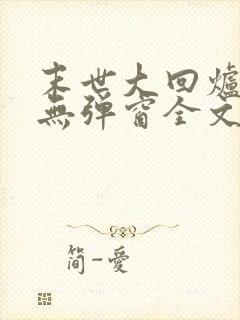 末世大回炉小说无弹窗全文免费阅读