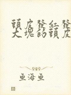 头皮发红发痒有大块的头皮屑是怎么回事