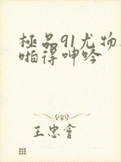 极品91尤物被啪得呻吟