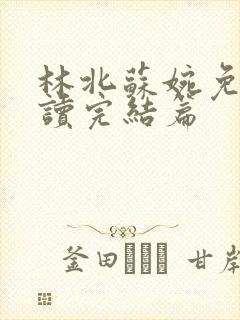 林北苏婉免费阅读完结篇