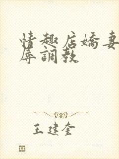 情趣店娇妻被屈辱调教