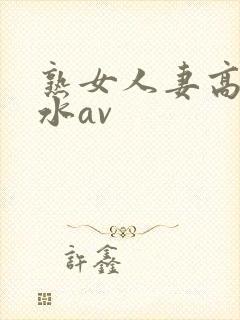 熟女人妻高潮喷水av