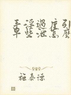 手淫过度引起的早些泄怎么治疗