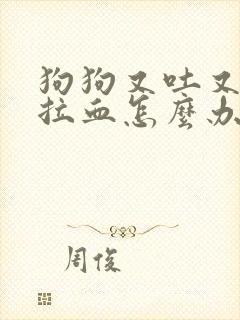 狗狗又吐又拉稀拉血怎么办