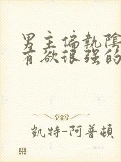 男主偏执阴狠占有欲很强的古言