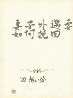 妻子外遇要离婚如何挽回