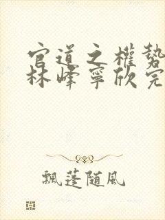 官道之权势滔天林峰宁欣完整版