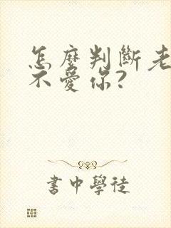 怎么判断老公爱不爱你?