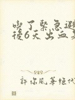 吃了紧急避孕药后6天出血是怎么回事