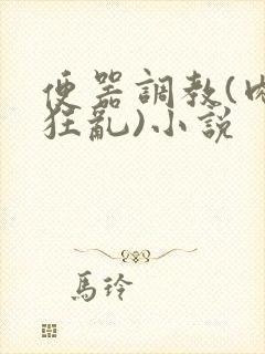 便器调教(肉体狂乱)小说