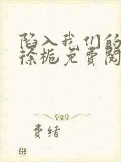 陷入我们的热恋徐栀免费阅读