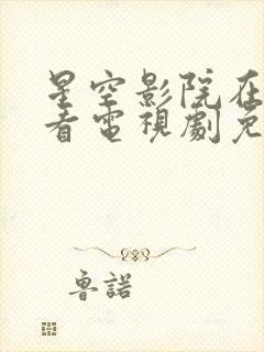 星空影院在线观看电视剧免费播放电