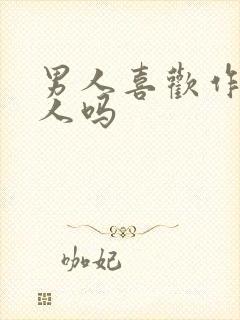 男人喜欢作的女人吗