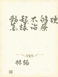 勃起不够硬应该怎样治疗