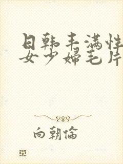 日韩丰满性感美女少妇毛片