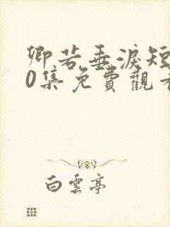 卿若垂泪短剧70集免费观看