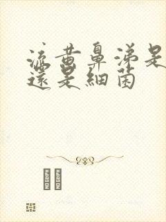 流黄鼻涕是病毒还是细菌封面