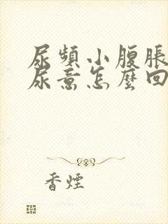 尿频小腹胀总有尿意怎么回事