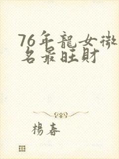 76年龙女微信名最旺财