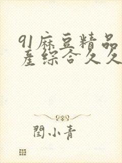 91麻豆精品国产综合久久久_亚洲综合久